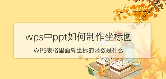 wps中ppt如何制作坐标图 WPS表格里面算坐标的函数是什么？